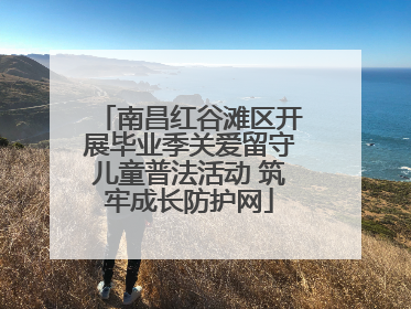 南昌红谷滩区开展毕业季关爱留守儿童普法活动 筑牢成长防护网