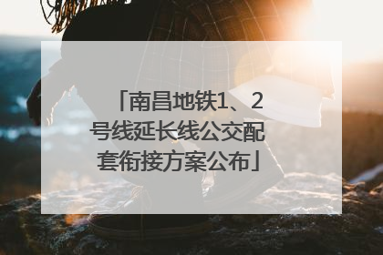 南昌地铁1、2号线延长线公交配套衔接方案公布