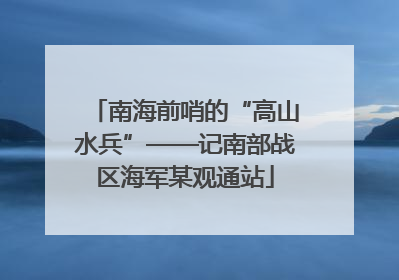 南海前哨的“高山水兵”——记南部战区海军某观通站