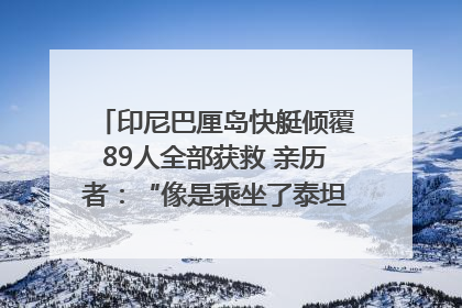 印尼巴厘岛快艇倾覆89人全部获救 亲历者：“像是乘坐了泰坦尼克号”｜封面头条