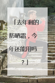 去年剩的防晒霜，今年还能用吗？