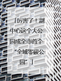 厉害了！副中心这个大公园成全市首个“全域零碳公园”