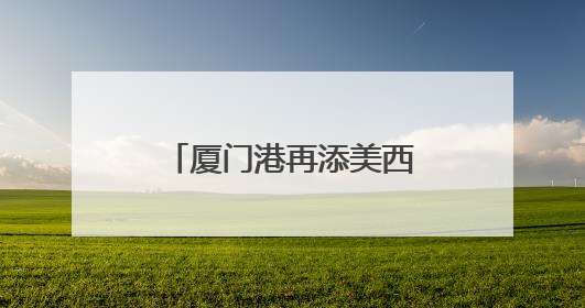 厦门港再添美西直航新通道，航程可缩短近一周