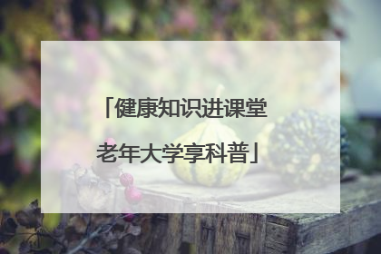 健康知识进课堂 老年大学享科普