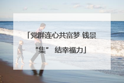 党群连心共富梦 钱景 “集” 结幸福力