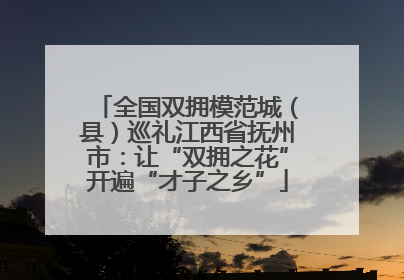 全国双拥模范城（县）巡礼江西省抚州市：让“双拥之花”开遍“才子之乡”