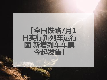 全国铁路7月1日实行新列车运行图 新增列车车票今起发售