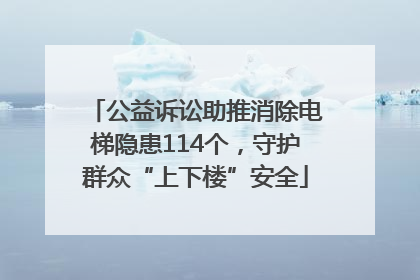 公益诉讼助推消除电梯隐患114个，守护群众“上下楼”安全