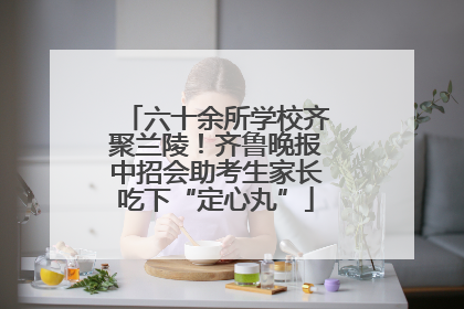 六十余所学校齐聚兰陵！齐鲁晚报中招会助考生家长吃下“定心丸”