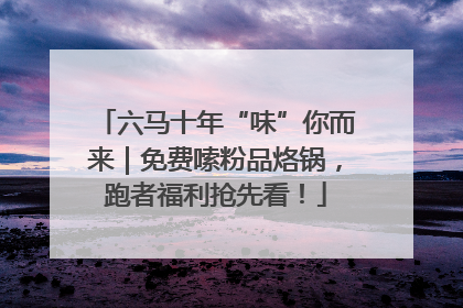六马十年“味”你而来｜免费嗦粉品烙锅，跑者福利抢先看！