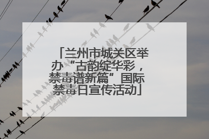 兰州市城关区举办“古韵绽华彩，禁毒谱新篇”国际禁毒日宣传活动