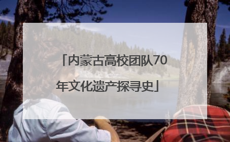 内蒙古高校团队70年文化遗产探寻史