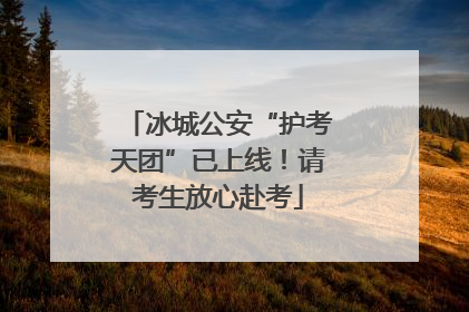 冰城公安“护考天团”已上线！请考生放心赴考