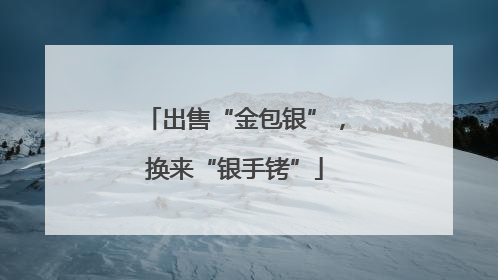 出售“金包银”，换来“银手铐”