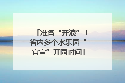 准备“开浪”！省内多个水乐园“官宣”开园时间