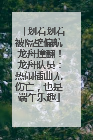 划着划着被隔壁偏航龙舟撞翻！龙舟队员：热闹插曲无伤亡，也是端午乐趣