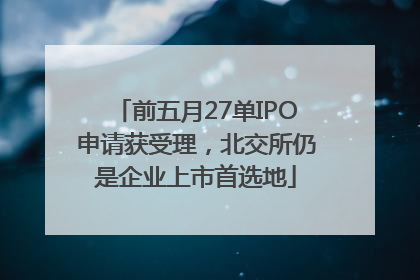 前五月27单IPO申请获受理，北交所仍是企业上市首选地