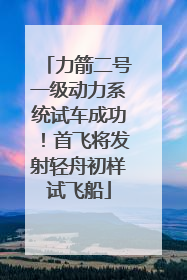 力箭二号一级动力系统试车成功！首飞将发射轻舟初样试飞船