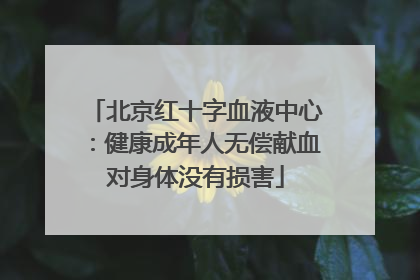 北京红十字血液中心：健康成年人无偿献血对身体没有损害