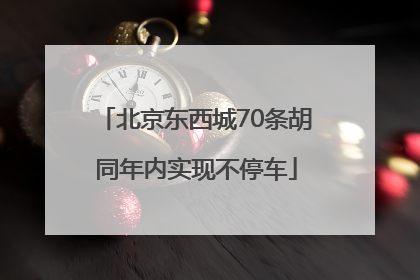 北京东西城70条胡同年内实现不停车