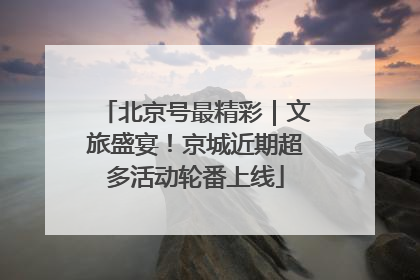 北京号最精彩｜文旅盛宴！京城近期超多活动轮番上线