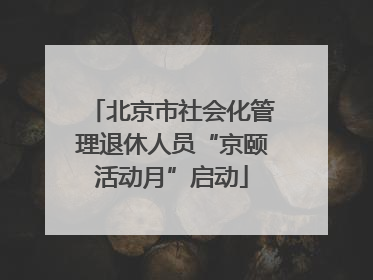 北京市社会化管理退休人员“京颐活动月”启动