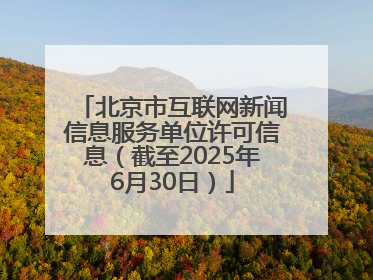 北京市互联网新闻信息服务单位许可信息（截至2025年6月30日）