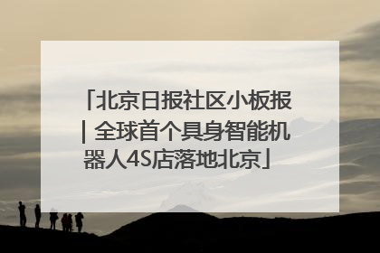 北京日报社区小板报｜全球首个具身智能机器人4S店落地北京