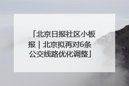北京日报社区小板报｜北京拟再对6条公交线路优化调整