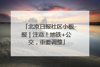 北京日报社区小板报｜注意！地铁+公交，重要调整