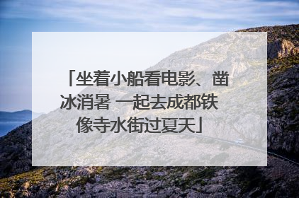 坐着小船看电影、凿冰消暑 一起去成都铁像寺水街过夏天