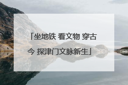 坐地铁 看文物 穿古今 探津门文脉新生