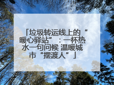 垃圾转运线上的“暖心驿站”：一杯热水一句问候 温暖城市“摆渡人”