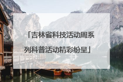 吉林省科技活动周系列科普活动精彩纷呈
