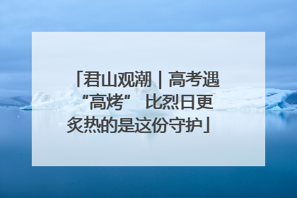君山观潮｜高考遇“高烤” 比烈日更炙热的是这份守护