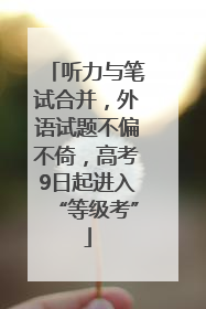 听力与笔试合并，外语试题不偏不倚，高考9日起进入“等级考”
