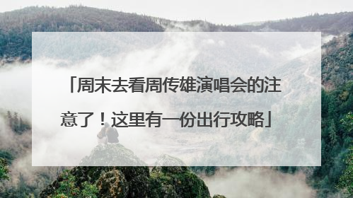 周末去看周传雄演唱会的注意了！这里有一份出行攻略