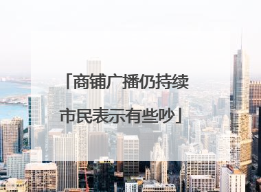商铺广播仍持续 市民表示有些吵