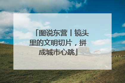 图说东营丨镜头里的文明切片，拼成城市心跳