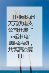 国网株洲天元供电支公司开展“e起节电”惠民活动，共筑清凉夏日