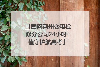 国网荆州变电检修分公司24小时值守护航高考