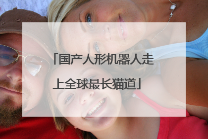 国产人形机器人走上全球最长猫道