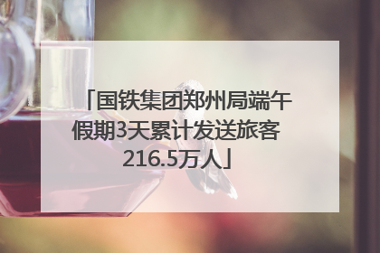 国铁集团郑州局端午假期3天累计发送旅客216.5万人