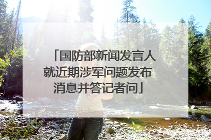 国防部新闻发言人就近期涉军问题发布消息并答记者问