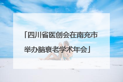 四川省医创会在南充市举办脑衰老学术年会