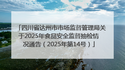 四川省达州市市场监督管理局关于2025年食品安全监督抽检情况通告（2025年第14号）