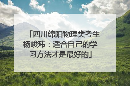 四川绵阳物理类考生杨峻玮：适合自己的学习方法才是最好的