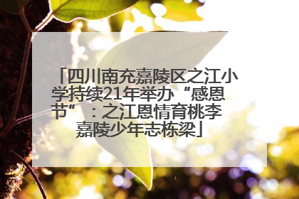四川南充嘉陵区之江小学持续21年举办“感恩节”：之江恩情育桃李 嘉陵少年志栋梁