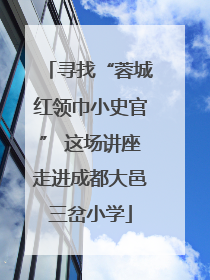 寻找“蓉城红领巾小史官” 这场讲座走进成都大邑三岔小学