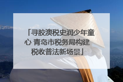 寻胶澳税史润少年童心 青岛市税务局构建税收普法新场景
